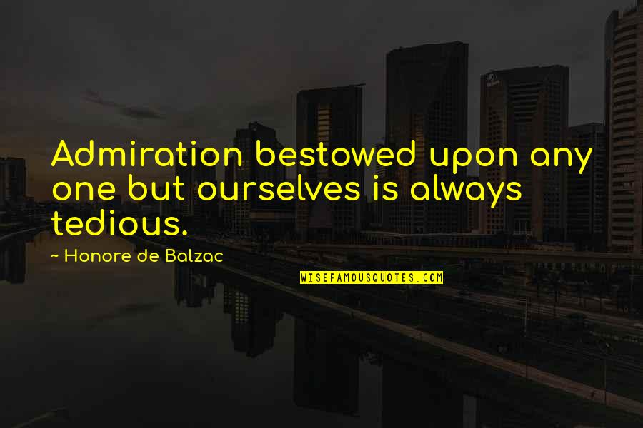 Tushed Quotes By Honore De Balzac: Admiration bestowed upon any one but ourselves is Tushed Quotes By Honore De Balzac: Admiration bestowed upon any one but ourselves is