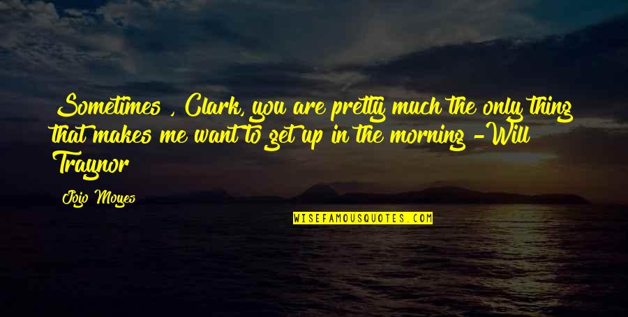 Tushery Quotes By Jojo Moyes: Sometimes , Clark, you are pretty much the Tushery Quotes By Jojo Moyes: Sometimes , Clark, you are pretty much the