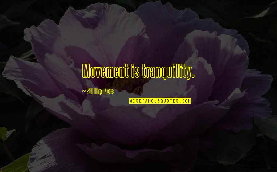 Tushery Quotes By Stirling Moss: Movement is tranquility. Tushery Quotes By Stirling Moss: Movement is tranquility.