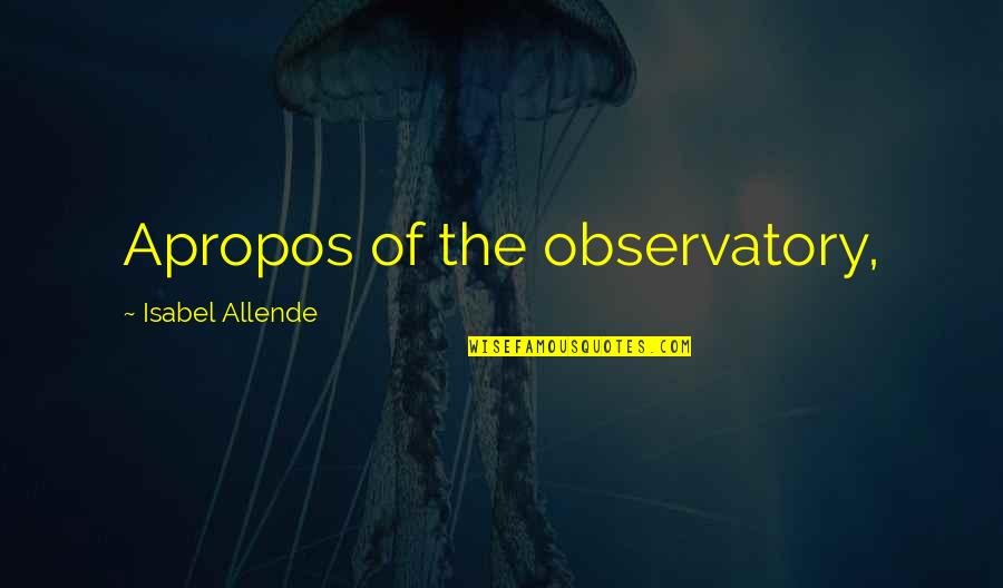 Tushingham School Quotes By Isabel Allende: Apropos of the observatory, Tushingham School Quotes By Isabel Allende: Apropos of the observatory,