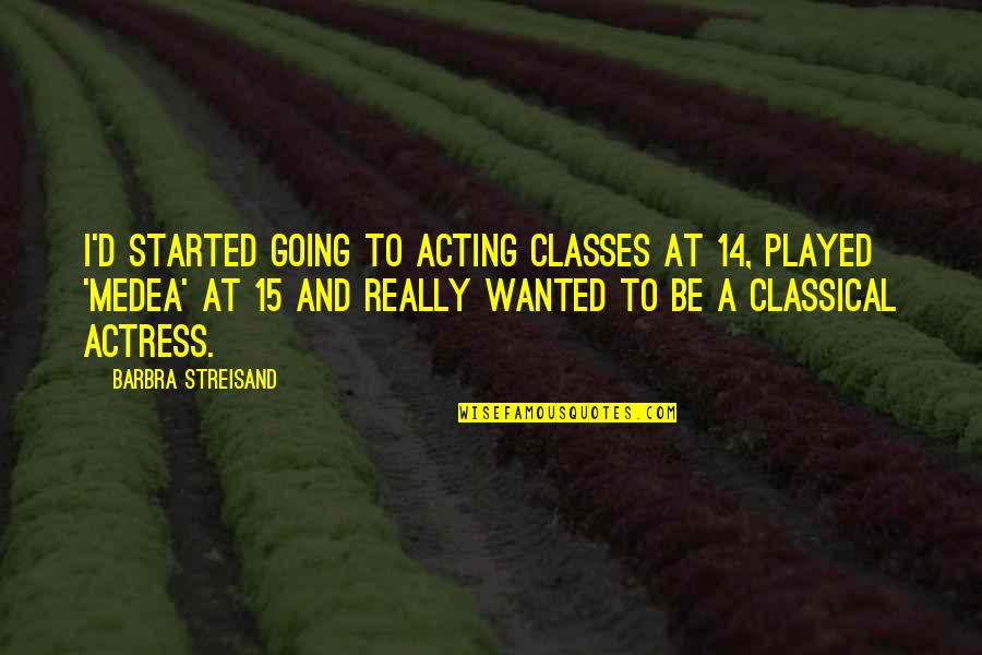 Tusing Steve Quotes By Barbra Streisand: I'd started going to acting classes at 14,