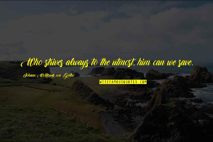 Tusked Beast Quotes By Johann Wolfgang Von Goethe: Who strives always to the utmost, him can Tusked Beast Quotes By Johann Wolfgang Von Goethe: Who strives always to the utmost, him can