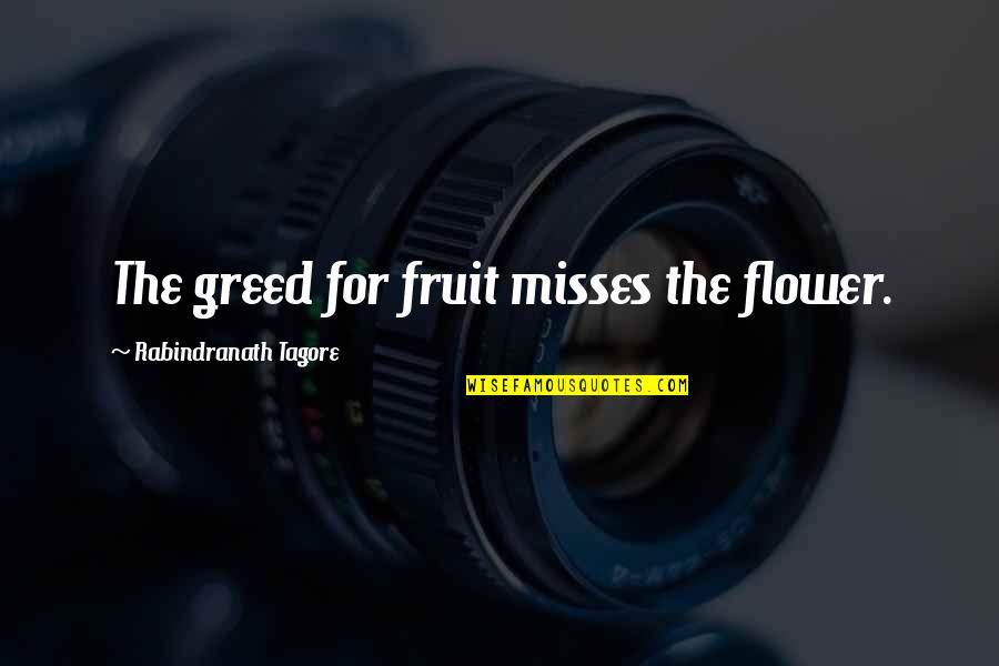 Tusked Beast Quotes By Rabindranath Tagore: The greed for fruit misses the flower. Tusked Beast Quotes By Rabindranath Tagore: The greed for fruit misses the flower.