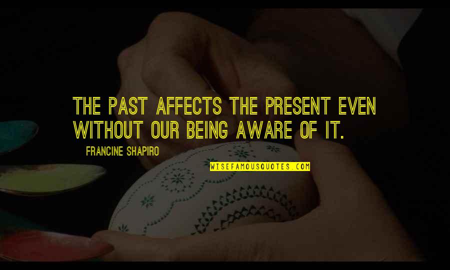 Tusker Car Quotes By Francine Shapiro: The past affects the present even without our Tusker Car Quotes By Francine Shapiro: The past affects the present even without our