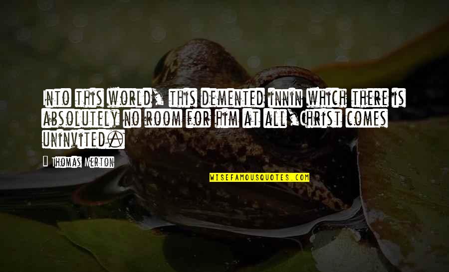 Tuskers Quotes By Thomas Merton: Into this world, this demented innin which there Tuskers Quotes By Thomas Merton: Into this world, this demented innin which there
