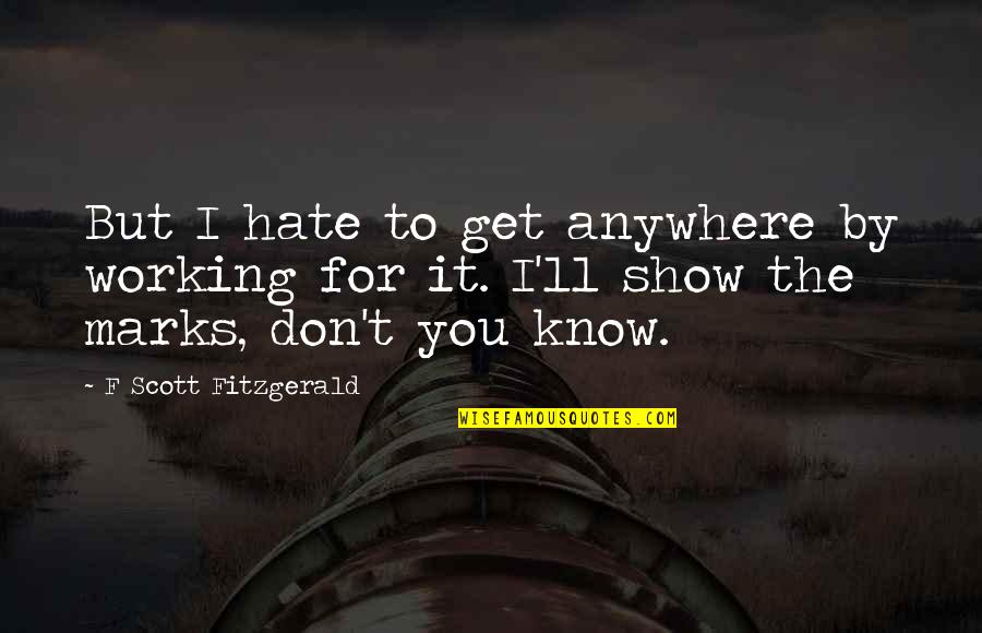 Tusser Ballet Quotes By F Scott Fitzgerald: But I hate to get anywhere by working Tusser Ballet Quotes By F Scott Fitzgerald: But I hate to get anywhere by working