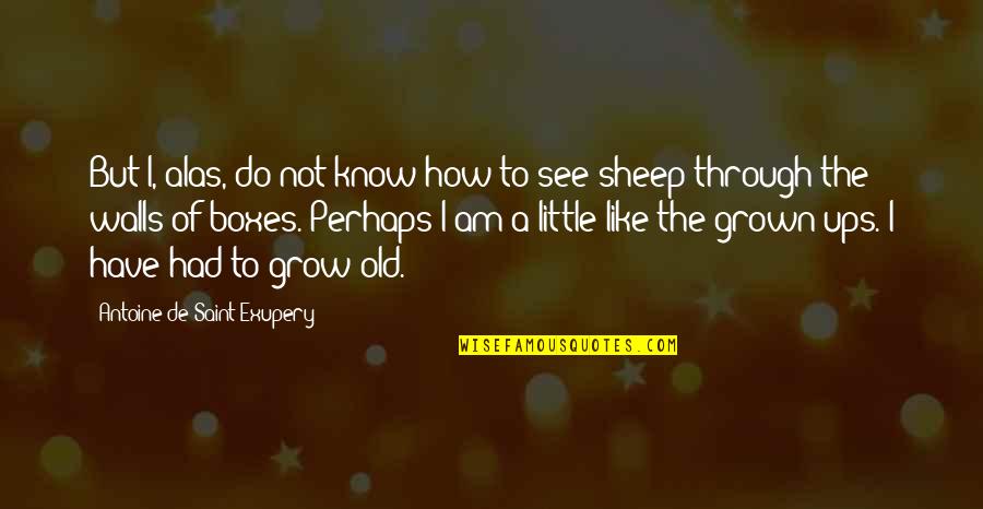 Tusseries Quotes By Antoine De Saint-Exupery: But I, alas, do not know how to