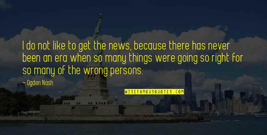 Tusseries Quotes By Ogden Nash: I do not like to get the news,