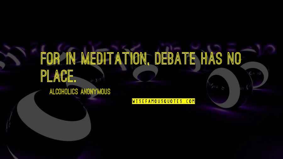 Tussled Around Quotes By Alcoholics Anonymous: For in meditation, debate has no place. Tussled Around Quotes By Alcoholics Anonymous: For in meditation, debate has no place.