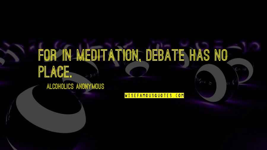 Tussled Around Quotes By Alcoholics Anonymous: For in meditation, debate has no place.