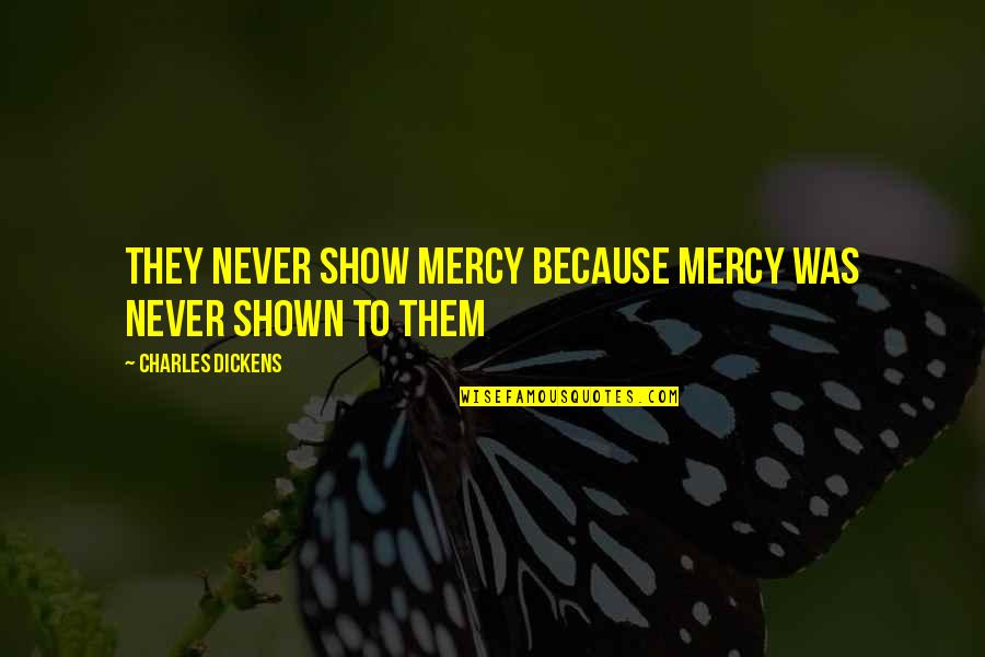 Tussled Around Quotes By Charles Dickens: They never show mercy because mercy was never Tussled Around Quotes By Charles Dickens: They never show mercy because mercy was never