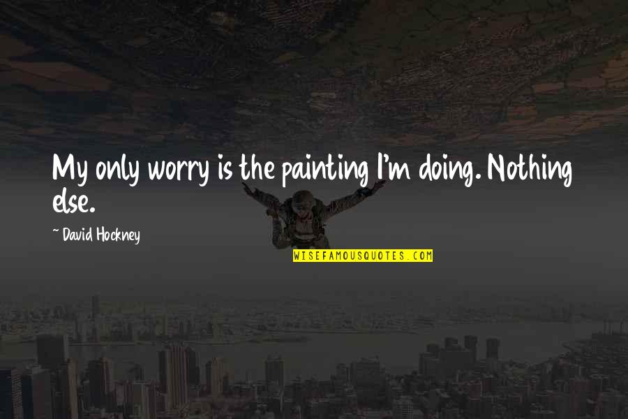 Tussled Around Quotes By David Hockney: My only worry is the painting I'm doing. Tussled Around Quotes By David Hockney: My only worry is the painting I'm doing.