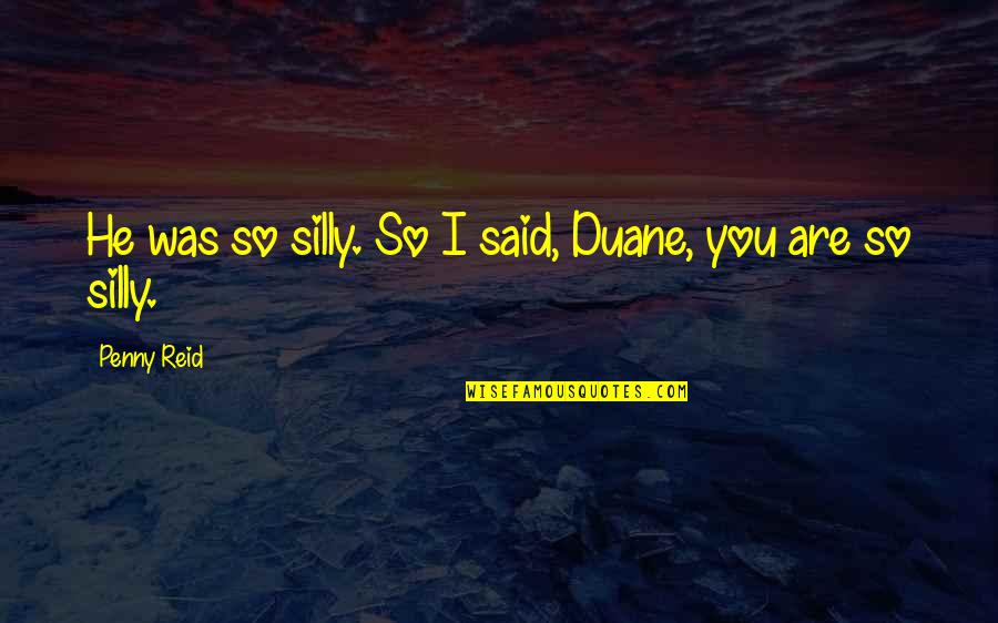 Tussles Quotes By Penny Reid: He was so silly. So I said, Duane,