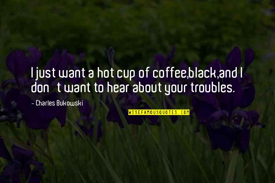 Tussles Shoes Quotes By Charles Bukowski: I just want a hot cup of coffee,black,and Tussles Shoes Quotes By Charles Bukowski: I just want a hot cup of coffee,black,and