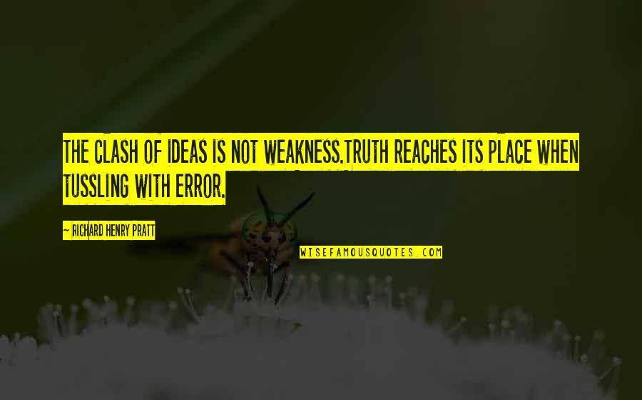 Tussling Quotes By Richard Henry Pratt: The clash of ideas is not weakness.Truth reaches