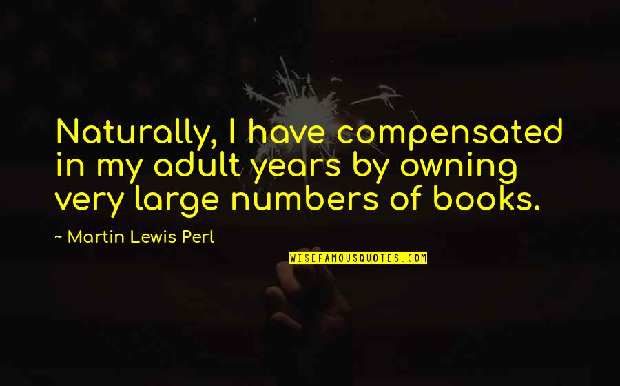 Tussock Moths Quotes By Martin Lewis Perl: Naturally, I have compensated in my adult years Tussock Moths Quotes By Martin Lewis Perl: Naturally, I have compensated in my adult years