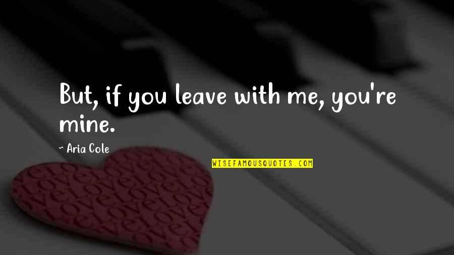 Tussocks Quotes By Aria Cole: But, if you leave with me, you're mine. Tussocks Quotes By Aria Cole: But, if you leave with me, you're mine.