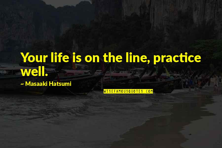 Tussocks Quotes By Masaaki Hatsumi: Your life is on the line, practice well. Tussocks Quotes By Masaaki Hatsumi: Your life is on the line, practice well.