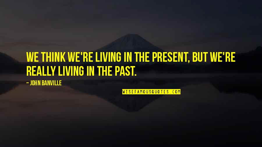 Tussocky Quotes By John Banville: We think we're living in the present, but