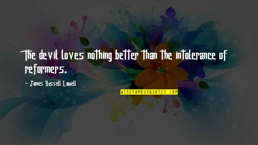 Tustenuggee Plantation Quotes By James Russell Lowell: The devil loves nothing better than the intolerance Tustenuggee Plantation Quotes By James Russell Lowell: The devil loves nothing better than the intolerance