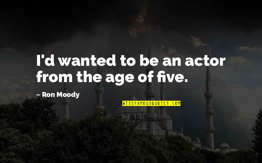 Tustoons Quotes By Ron Moody: I'd wanted to be an actor from the Tustoons Quotes By Ron Moody: I'd wanted to be an actor from the