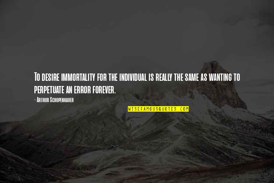 Tutaj Rajz Quotes By Arthur Schopenhauer: To desire immortality for the individual is really