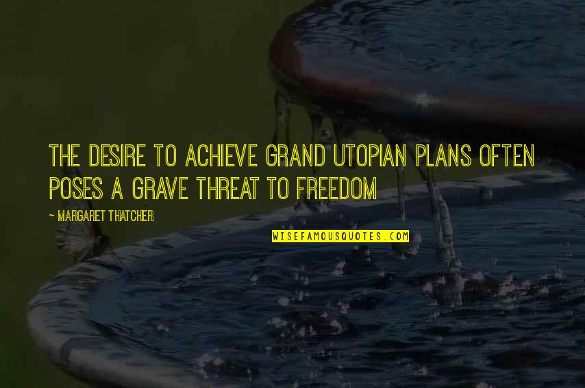 Tute Quotes By Margaret Thatcher: The desire to achieve grand utopian plans often