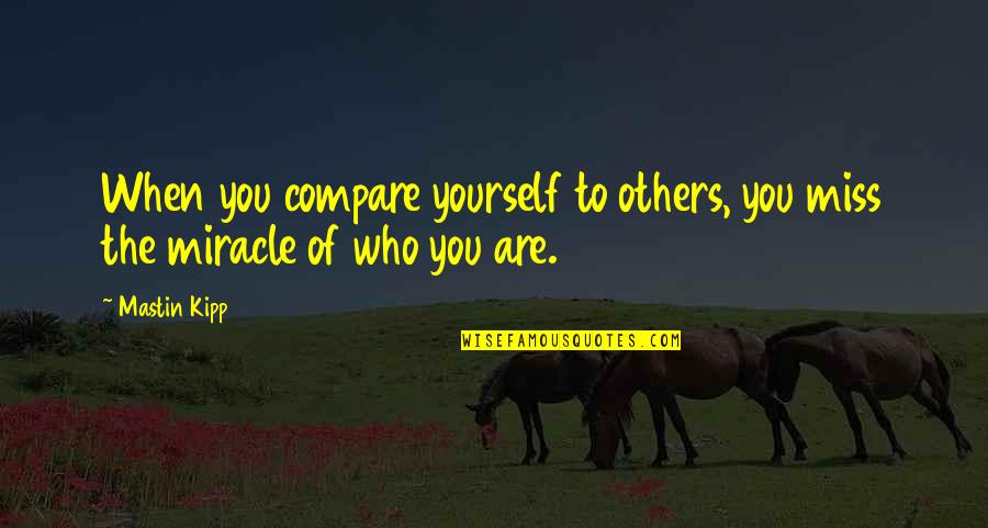 Tutelage In A Sentence Quotes By Mastin Kipp: When you compare yourself to others, you miss