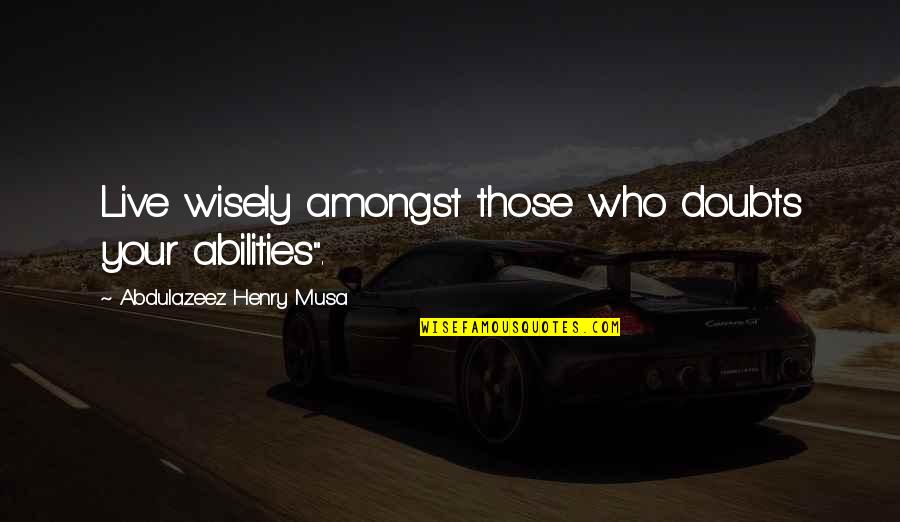 Tutelaridad Quotes By Abdulazeez Henry Musa: Live wisely amongst those who doubts your abilities".