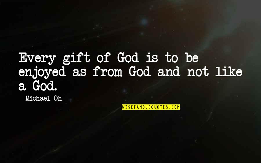 Tutikushi Quotes By Michael Oh: Every gift of God is to be enjoyed