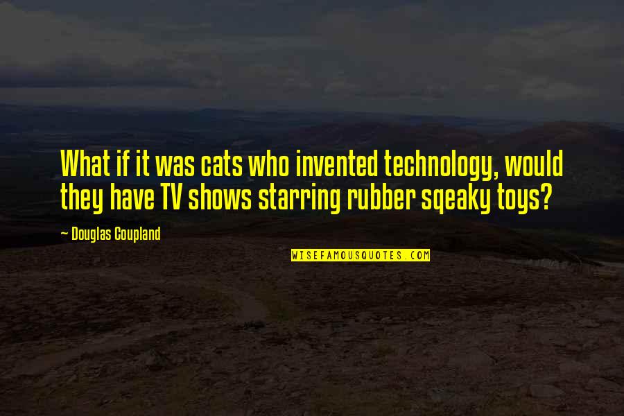 Tuting Tutorials Quotes By Douglas Coupland: What if it was cats who invented technology,