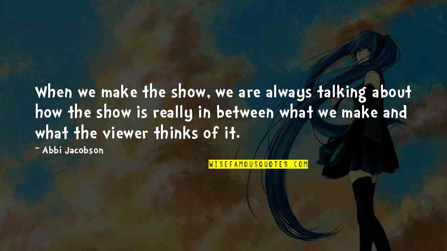 Tutku Ne Quotes By Abbi Jacobson: When we make the show, we are always