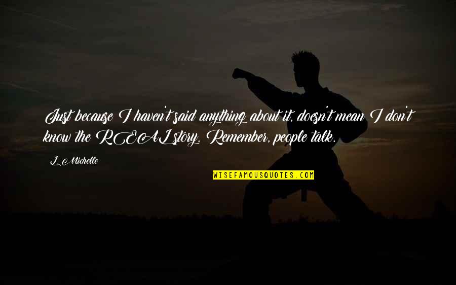 Tutmaniks Kiselo Quotes By L. Michelle: Just because I haven't said anything about it, Tutmaniks Kiselo Quotes By L. Michelle: Just because I haven't said anything about it,
