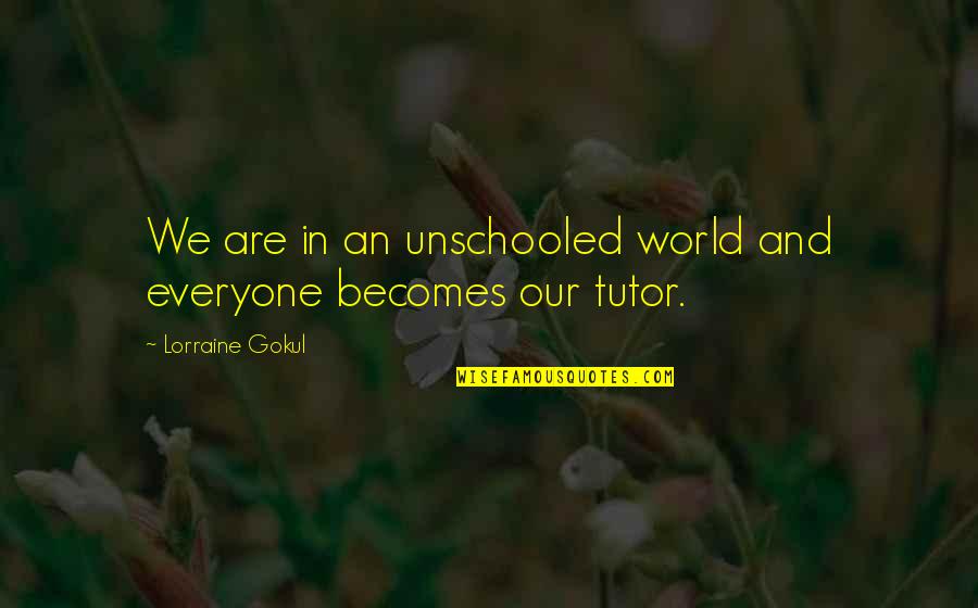 Tutor Quotes By Lorraine Gokul: We are in an unschooled world and everyone