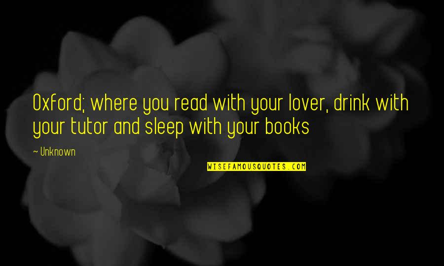 Tutor Quotes By Unknown: Oxford; where you read with your lover, drink