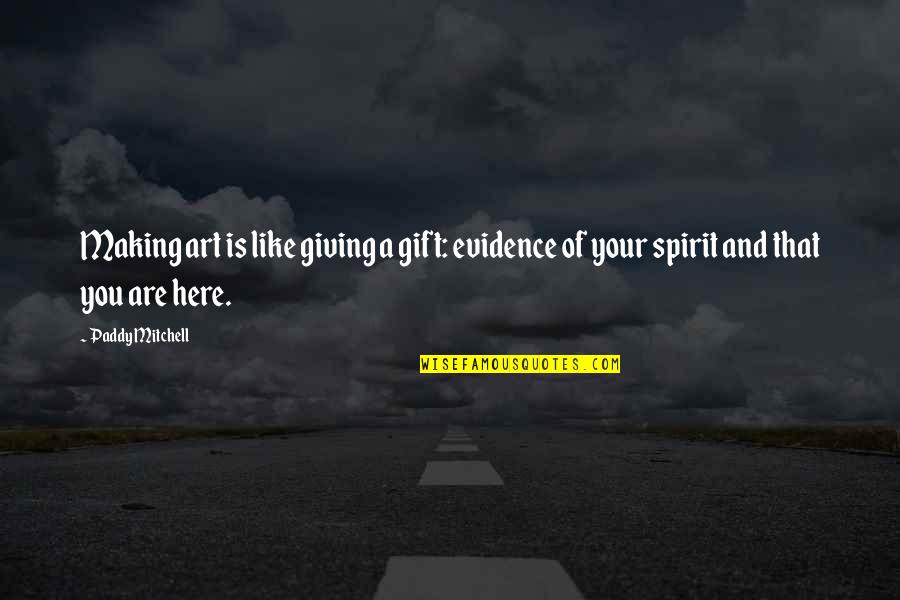 Tutores Jovenes Quotes By Paddy Mitchell: Making art is like giving a gift: evidence