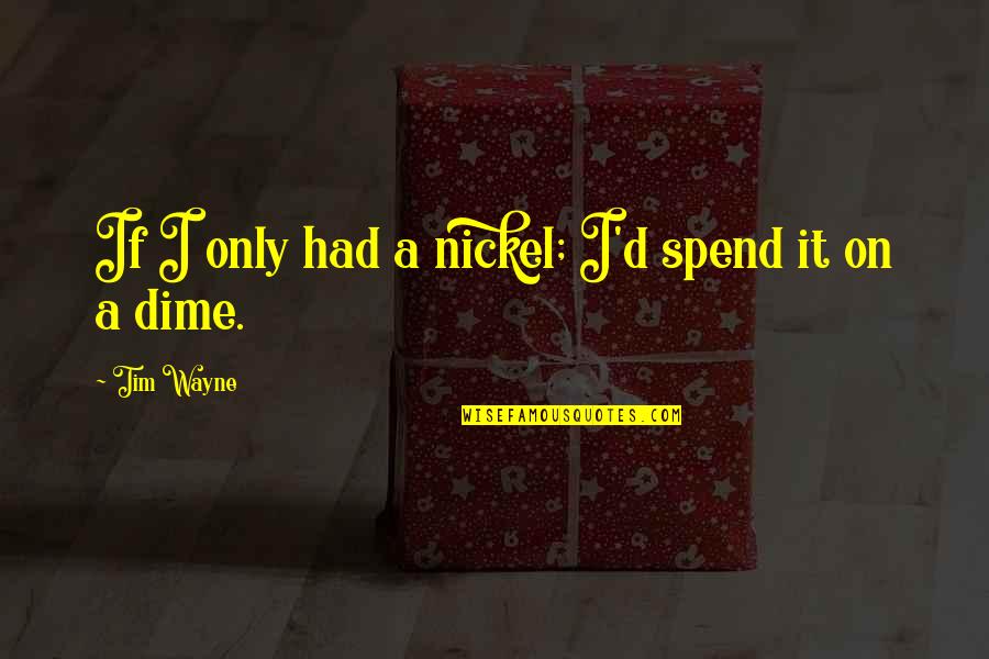 Tutores Jovenes Quotes By Tim Wayne: If I only had a nickel; I'd spend Tutores Jovenes Quotes By Tim Wayne: If I only had a nickel; I'd spend