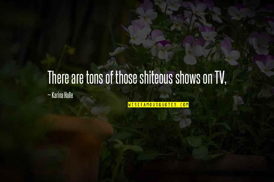 Tutoring Center Quotes By Karina Halle: There are tons of those shiteous shows on