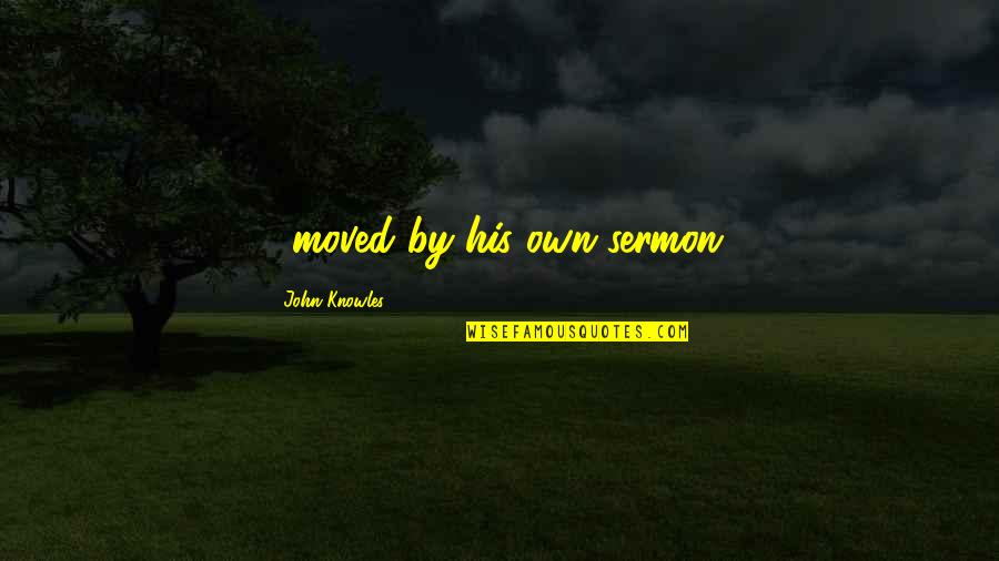 Tutresiel Quotes By John Knowles: ...moved by his own sermon. Tutresiel Quotes By John Knowles: ...moved by his own sermon.