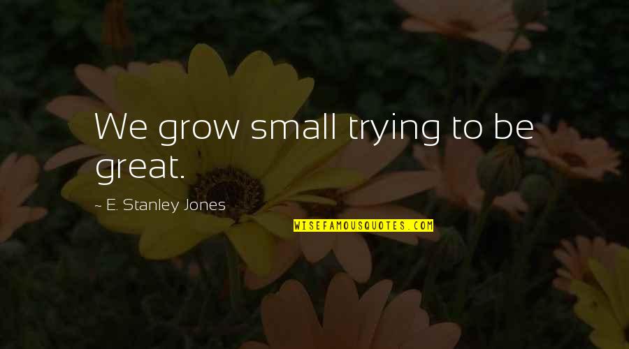 Tuttala Quotes By E. Stanley Jones: We grow small trying to be great.