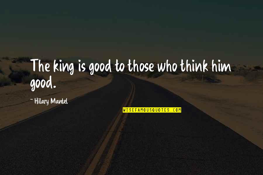Tutti Yaari Quotes By Hilary Mantel: The king is good to those who think Tutti Yaari Quotes By Hilary Mantel: The king is good to those who think