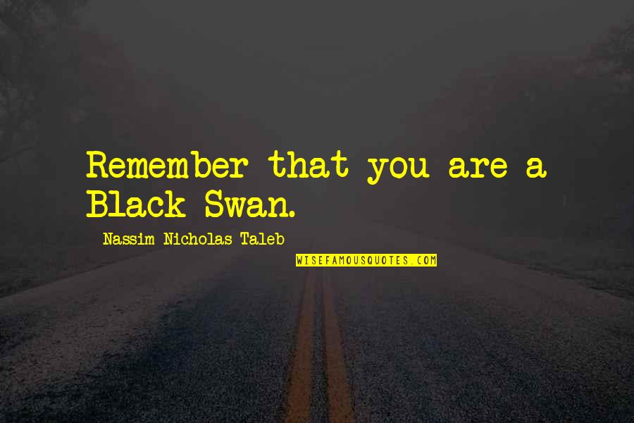 Tuttleman Learning Quotes By Nassim Nicholas Taleb: Remember that you are a Black Swan. Tuttleman Learning Quotes By Nassim Nicholas Taleb: Remember that you are a Black Swan.