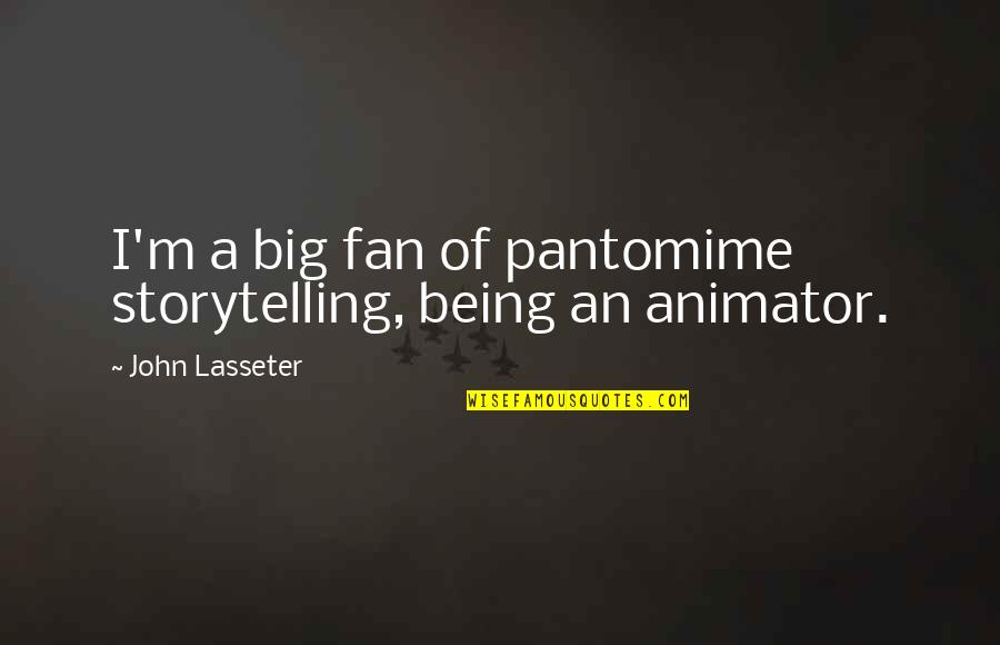 Tuttora O Quotes By John Lasseter: I'm a big fan of pantomime storytelling, being Tuttora O Quotes By John Lasseter: I'm a big fan of pantomime storytelling, being