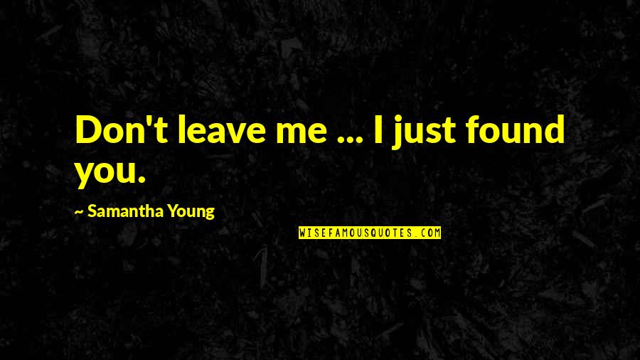 Tuttora O Quotes By Samantha Young: Don't leave me ... I just found you. Tuttora O Quotes By Samantha Young: Don't leave me ... I just found you.