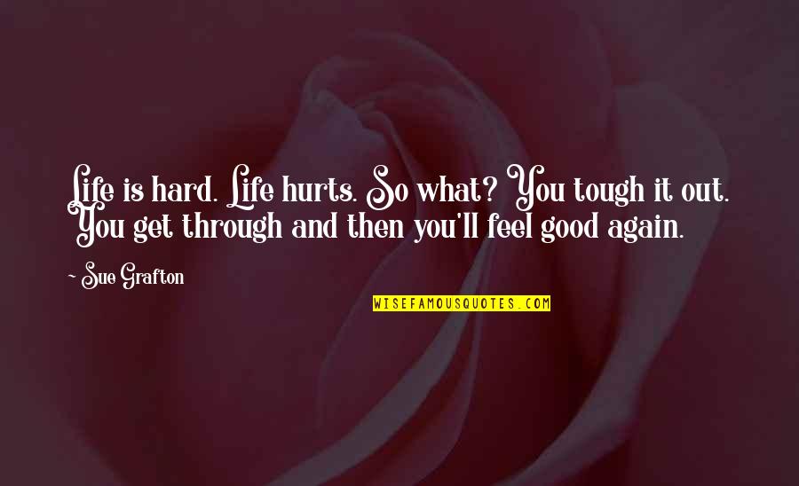Tuttora O Quotes By Sue Grafton: Life is hard. Life hurts. So what? You Tuttora O Quotes By Sue Grafton: Life is hard. Life hurts. So what? You