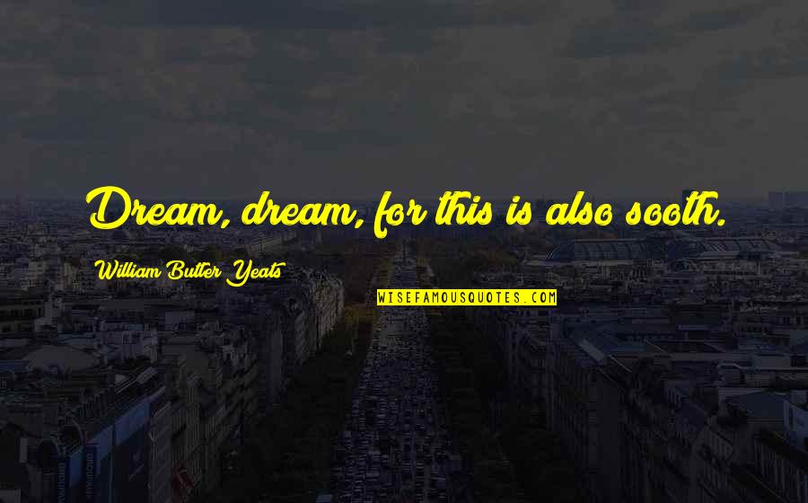 Tutty Park Quotes By William Butler Yeats: Dream, dream, for this is also sooth. Tutty Park Quotes By William Butler Yeats: Dream, dream, for this is also sooth.