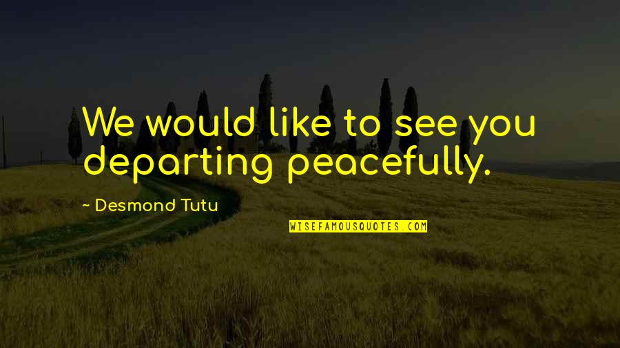 Tutu Desmond Quotes By Desmond Tutu: We would like to see you departing peacefully.