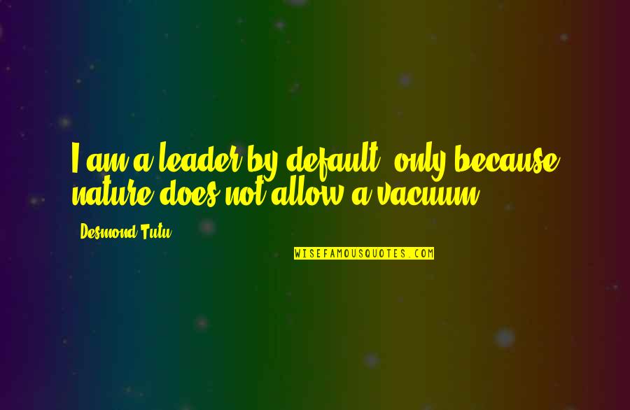 Tutu Desmond Quotes By Desmond Tutu: I am a leader by default, only because