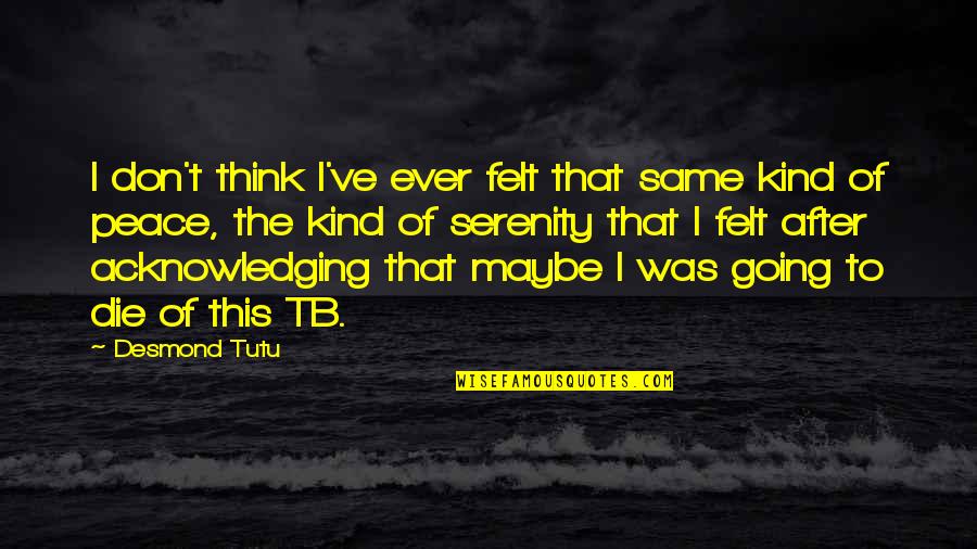 Tutu Desmond Quotes By Desmond Tutu: I don't think I've ever felt that same