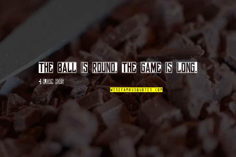 Tutucutebylamara Quotes By Bjorn Borg: The ball is round, the game is long. Tutucutebylamara Quotes By Bjorn Borg: The ball is round, the game is long.